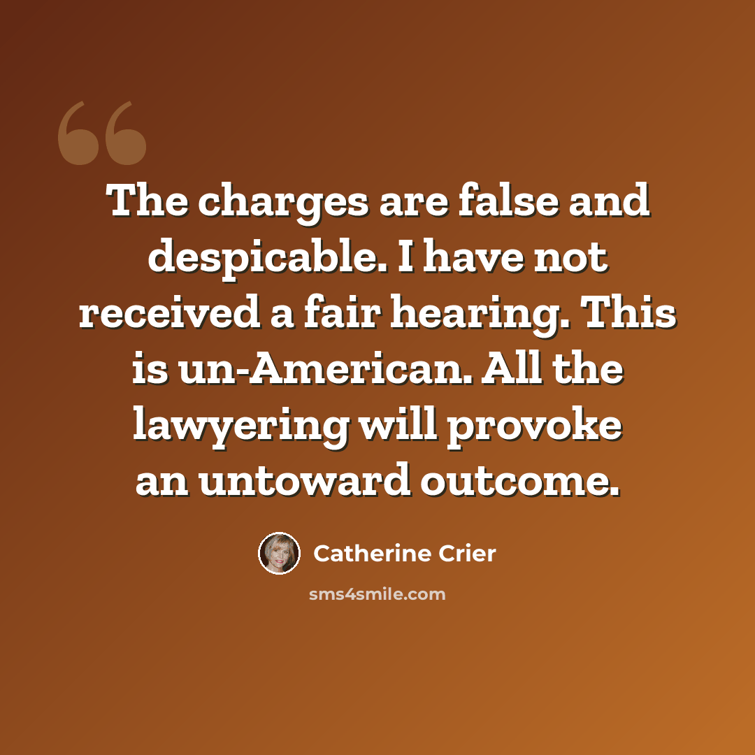 “The charges are false and despicable. I have not received a fair hearing. This is un-American. All the lawyering will provoke an untoward outcome.” quote by Catherine Crier