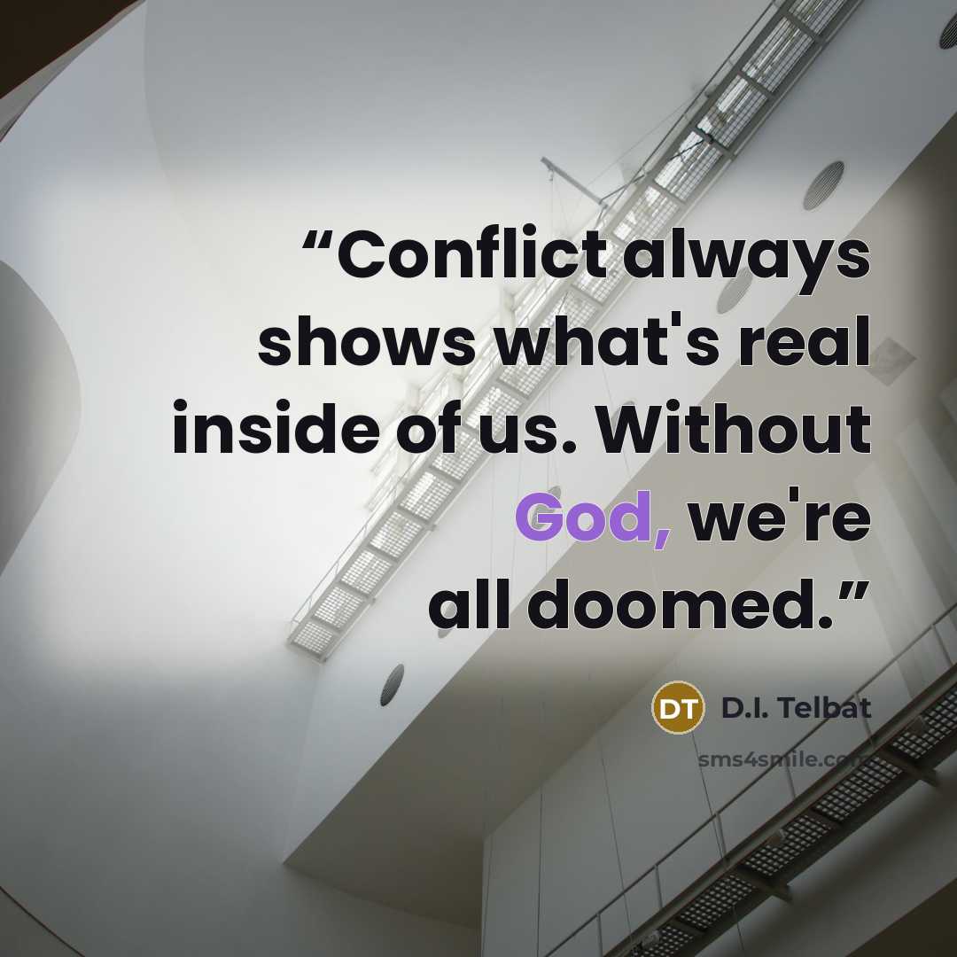 “Conflict always shows what's real inside of us. Without God, we're all doomed.” quote by D.I. Telbat