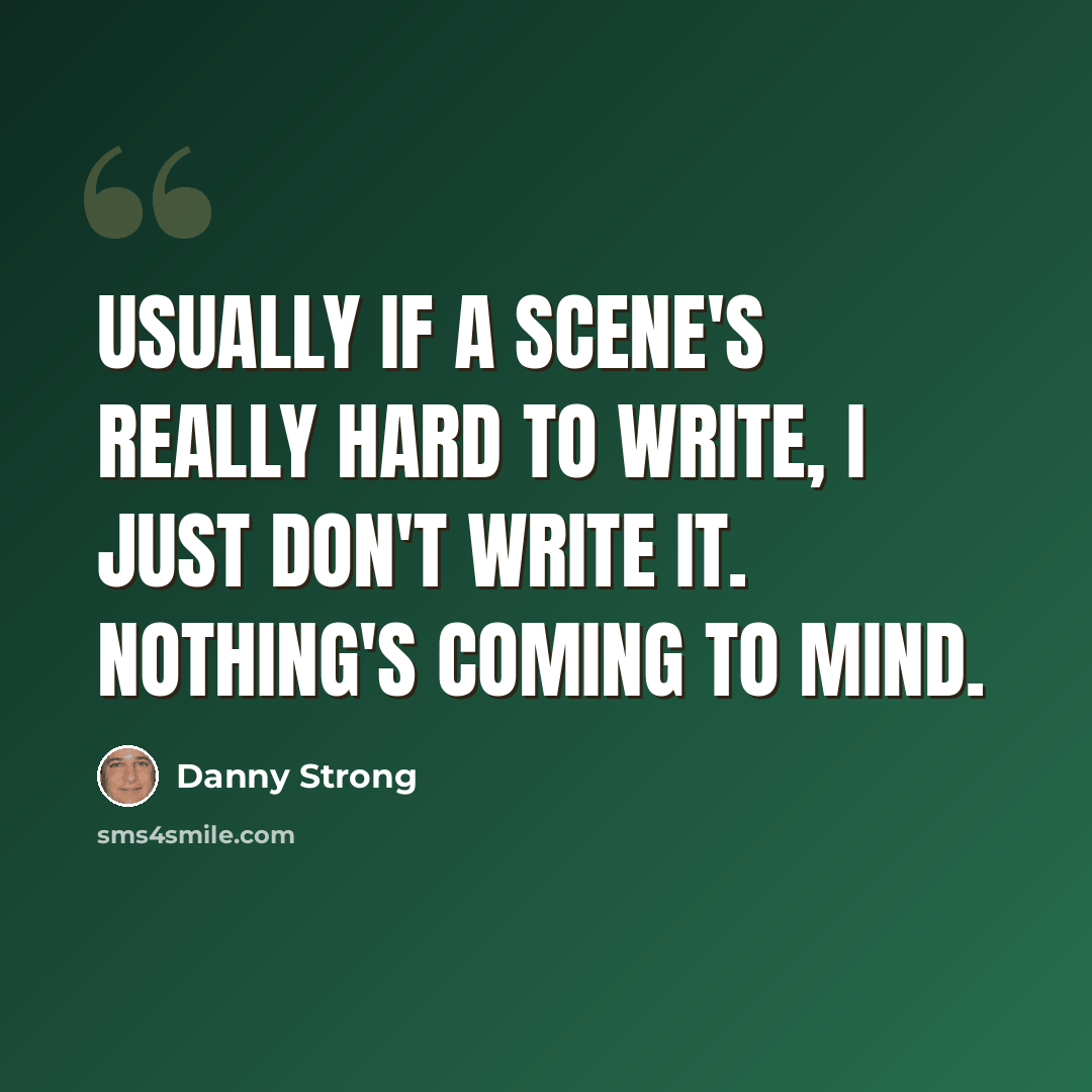 “Usually if a scene's really hard to write, I just don't write it. Nothing's coming to mind.” quote by Danny Strong