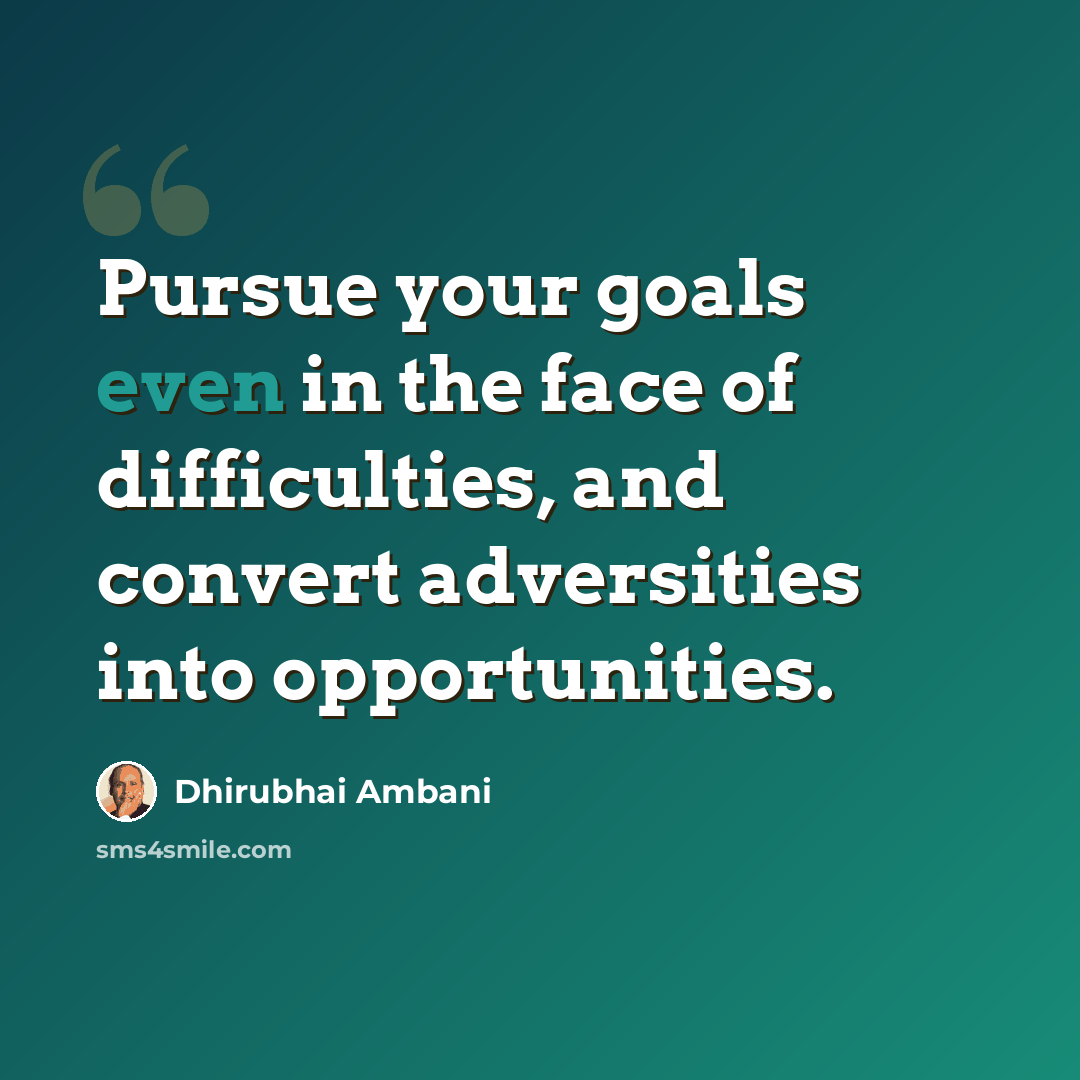 “Pursue your goals even in the face of difficulties, and convert adversities into opportunities.” quote by Dhirubhai Ambani