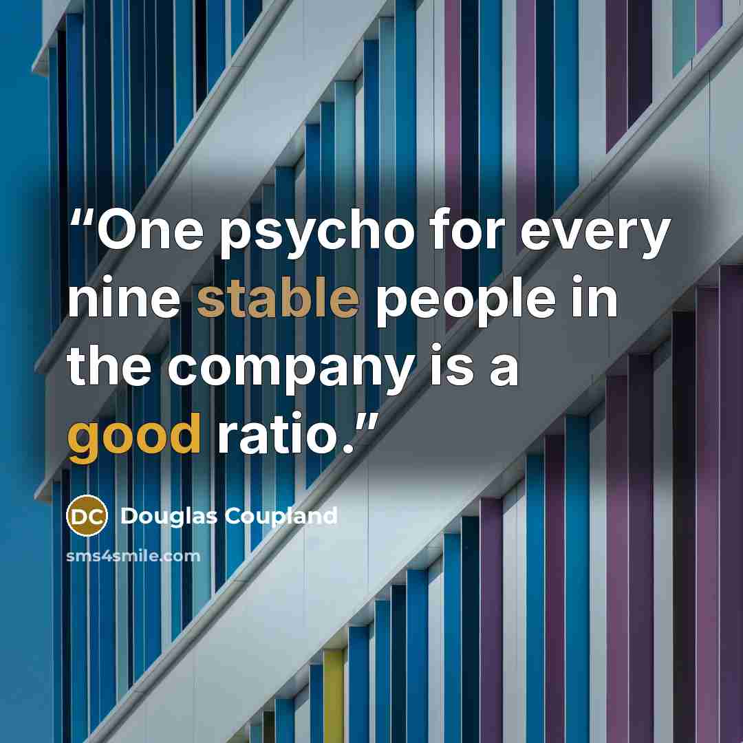 “One psycho for every nine stable people in the company is a good ratio.” quote by Douglas Coupland
