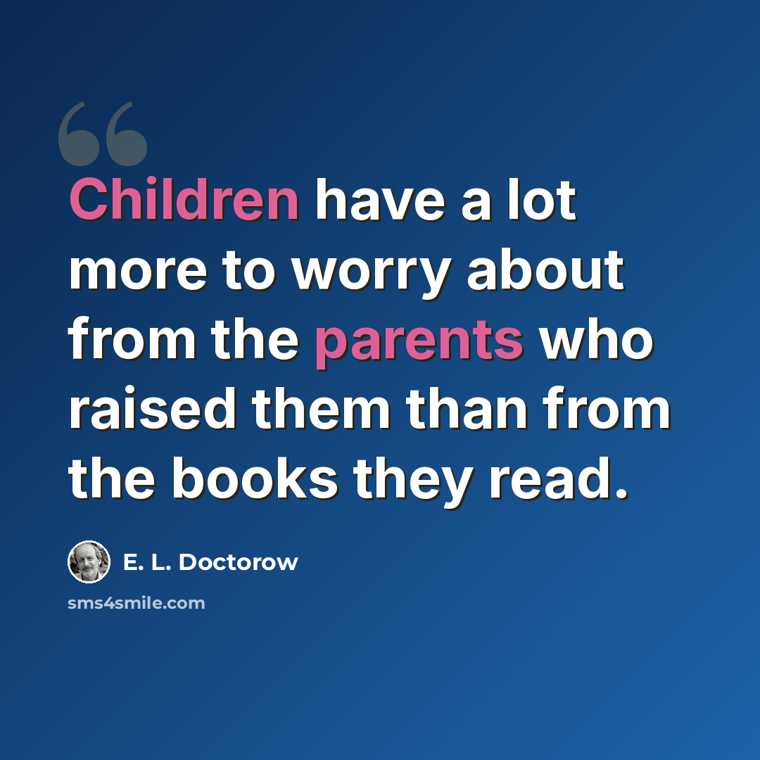 “Children have a lot more to worry about from the parents who raised them than from the books they read.” quote by E. L. Doctorow