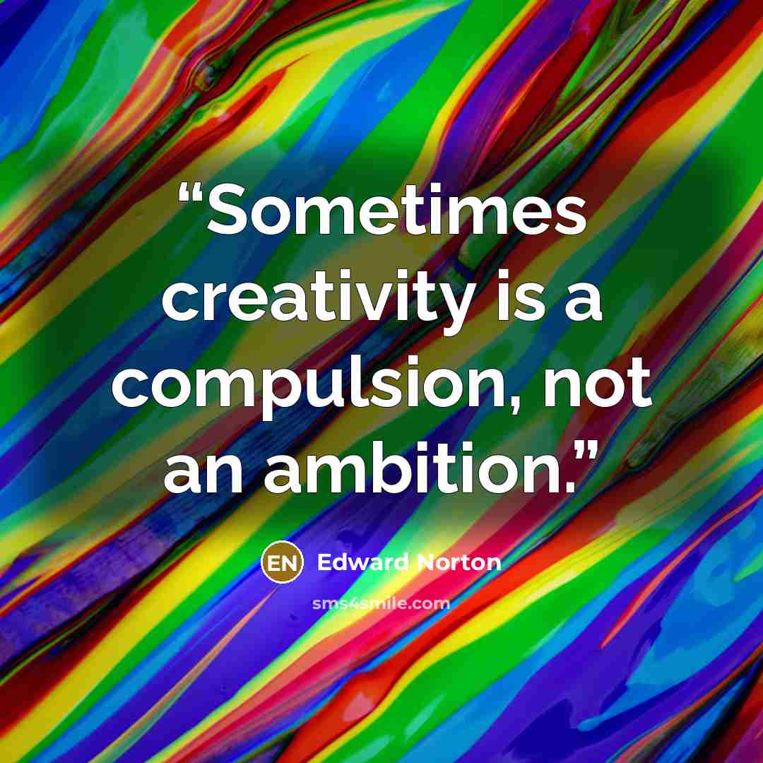 “Sometimes creativity is a compulsion, not an ambition.” quote by Edward Norton
