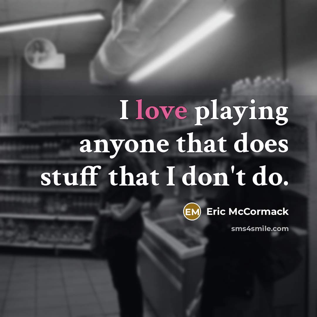 “I love playing anyone that does stuff that I don't do.” quote by Eric McCormack