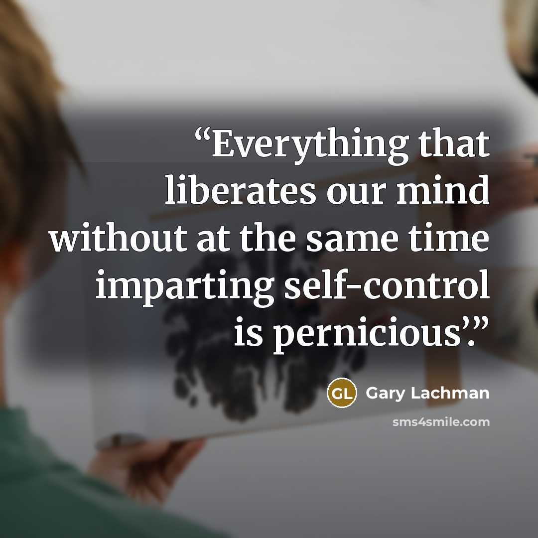 “Everything that liberates our mind without at the same time imparting self-control is pernicious’.” quote by Gary Lachman