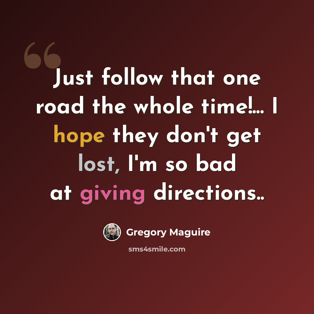 “Just follow that one road the whole time!... I hope they don't get lost, I'm so bad at giving directions..” quote by Gregory Maguire