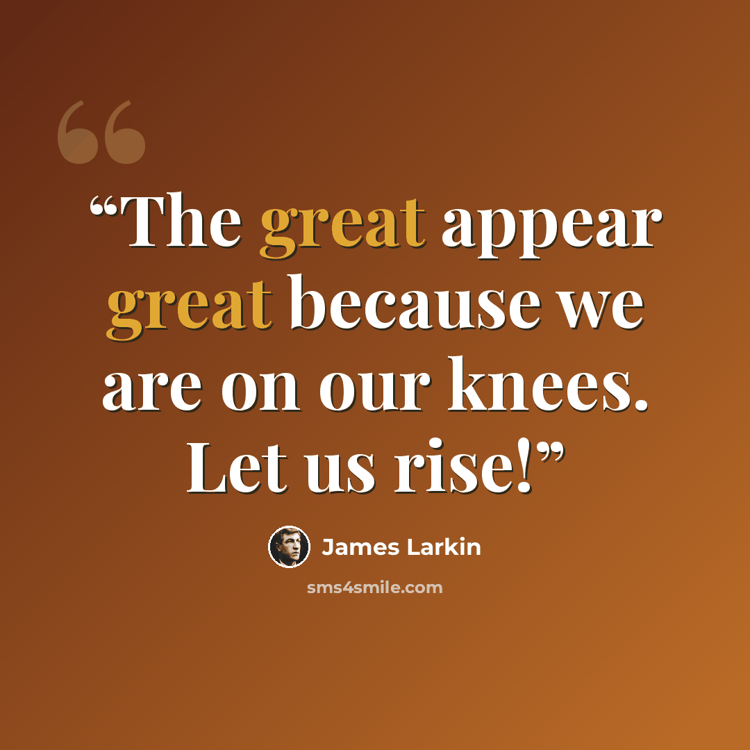 “The great appear great because we are on our knees. Let us rise!” quote by James Larkin