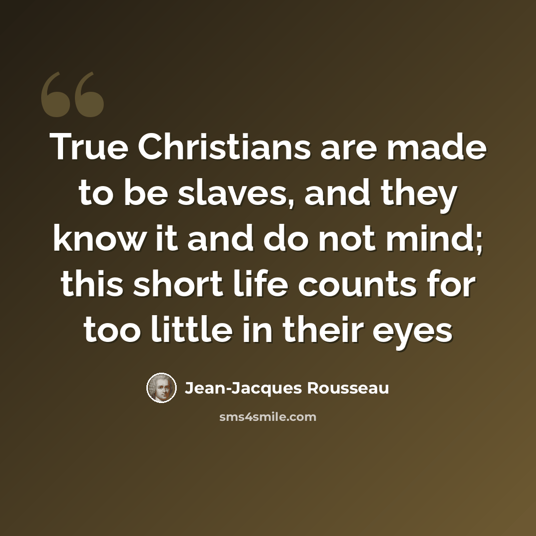 “True Christians are made to be slaves, and they know it and do not mind; this short life counts for too little in their eyes” quote by Jean-Jacques Rousseau