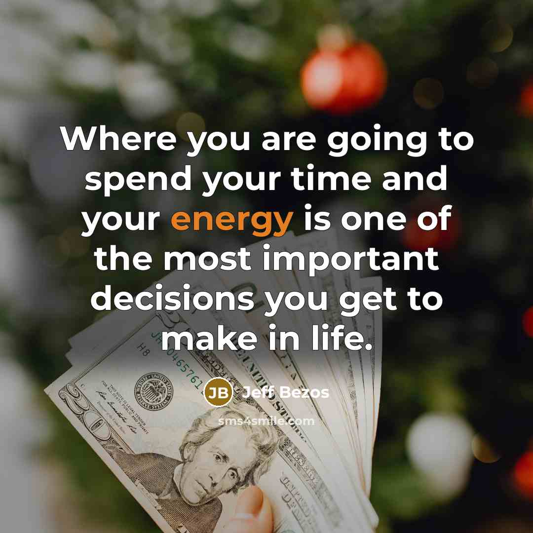 “Where you are going to spend your time and your energy is one of the most important decisions you get to make in life.” quote by Jeff Bezos