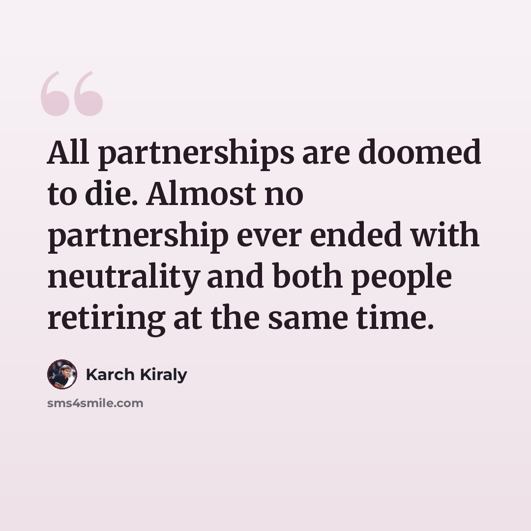 “All partnerships are doomed to die. Almost no partnership ever ended with neutrality and both people retiring at the same time.” quote by Karch Kiraly