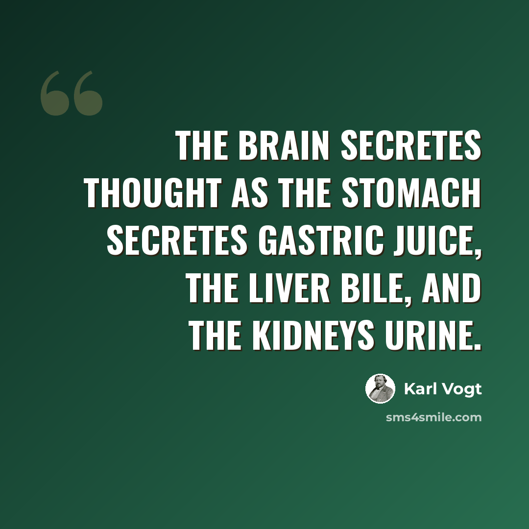 “The brain secretes thought as the stomach secretes gastric juice, the liver bile, and the kidneys urine.” quote by Karl Vogt