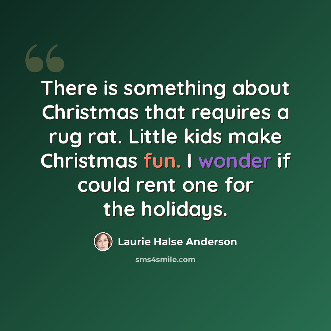 “There is something about Christmas that requires a rug rat. Little kids make Christmas fun. I wonder if could rent one for the holidays.” quote by Laurie Halse Anderson