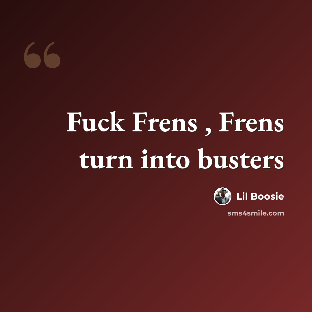 “Fuck Frens , Frens turn into busters” quote by Lil Boosie