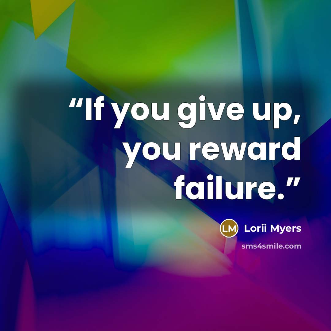 “If you give up, you reward failure.” quote by Lorii Myers