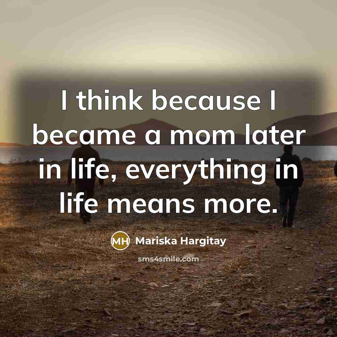 “I think because I became a mom later in life, everything in life means more.” quote by Mariska Hargitay