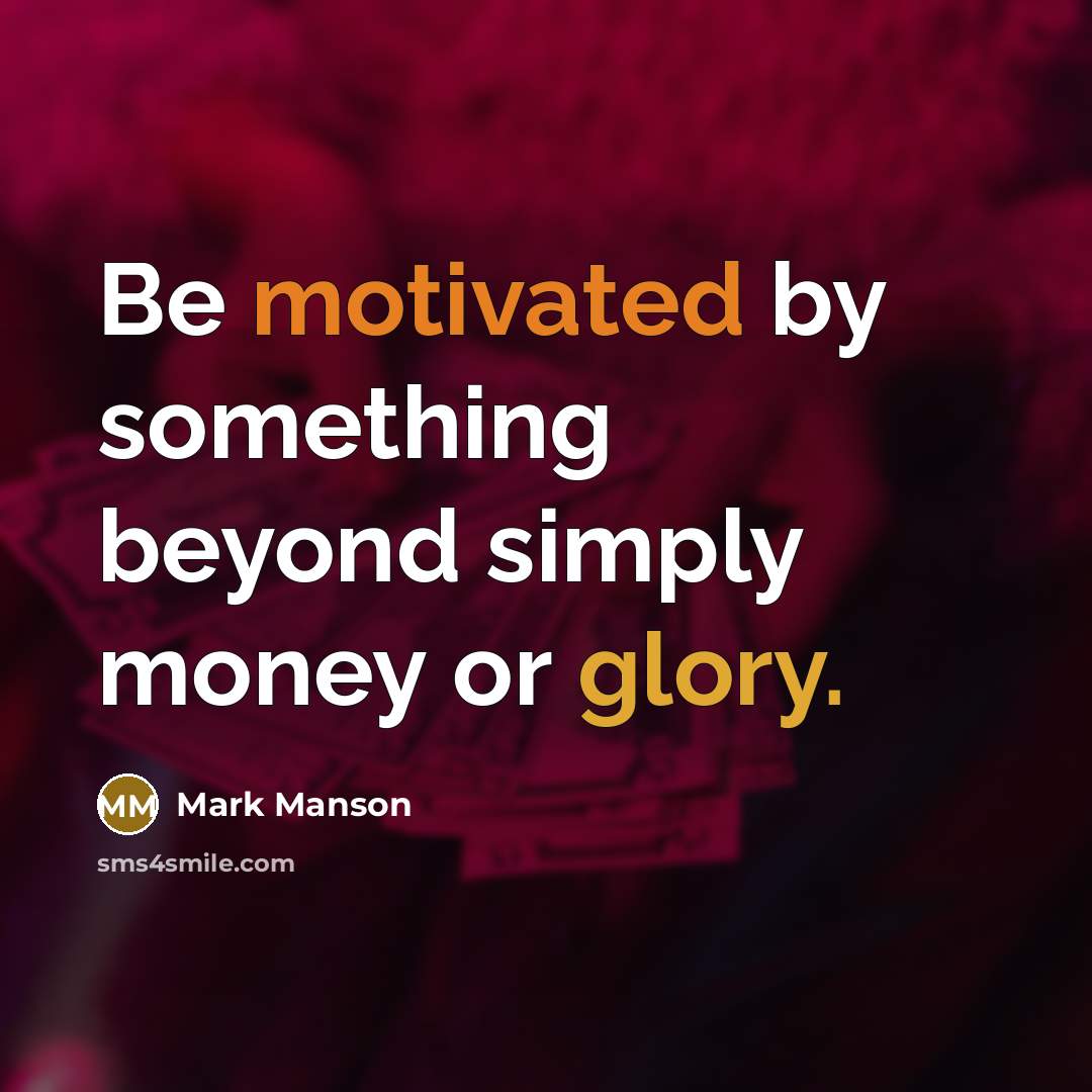 “Be motivated by something beyond simply money or glory.” quote by Mark Manson