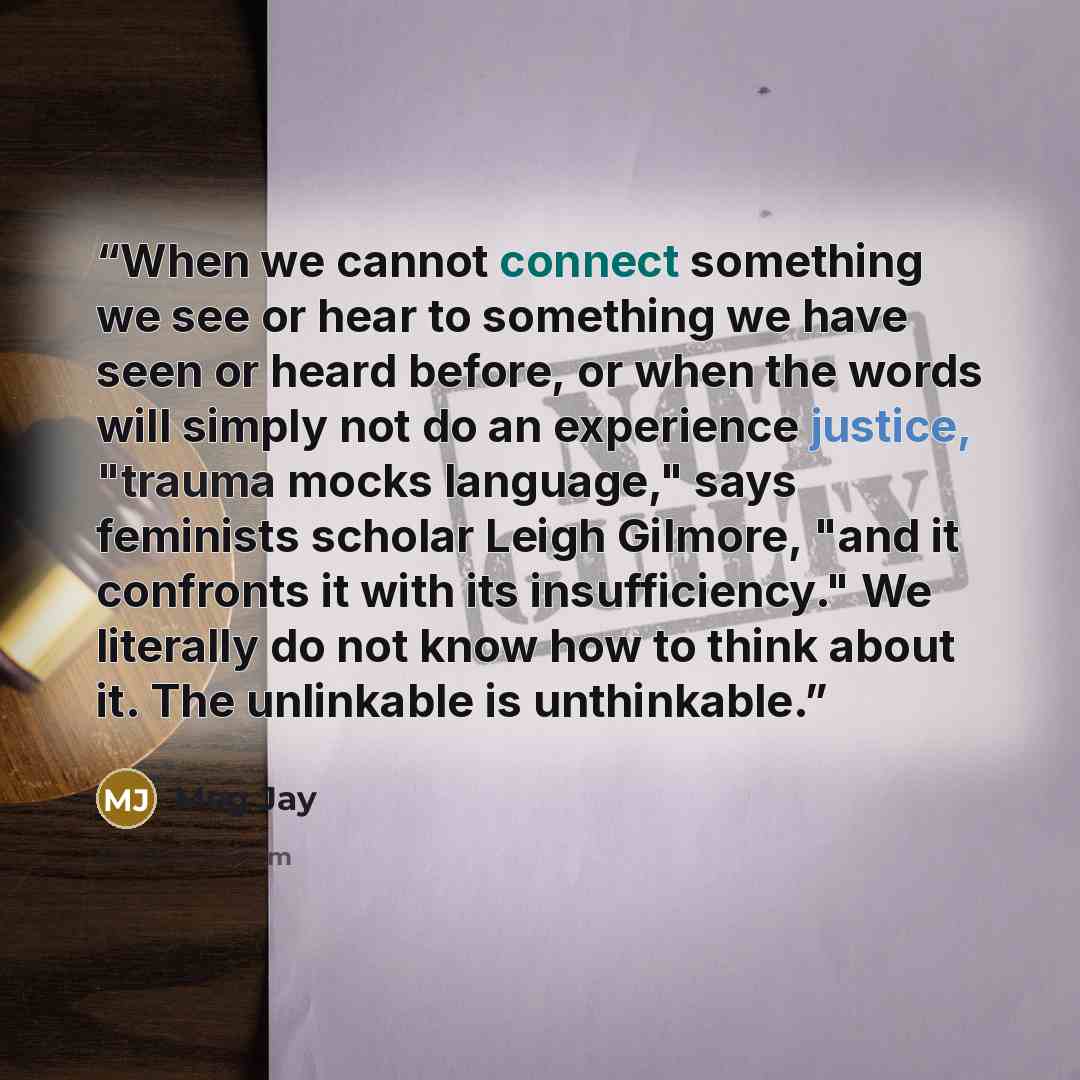 “When we cannot connect something we see or hear to something we have seen or heard before, or when the words will simply not do an experience justice, "trauma mocks language," says feminists scholar Leigh Gilmore, "and it confronts it with its insufficiency." We literally do not know how to think…” quote by Meg Jay