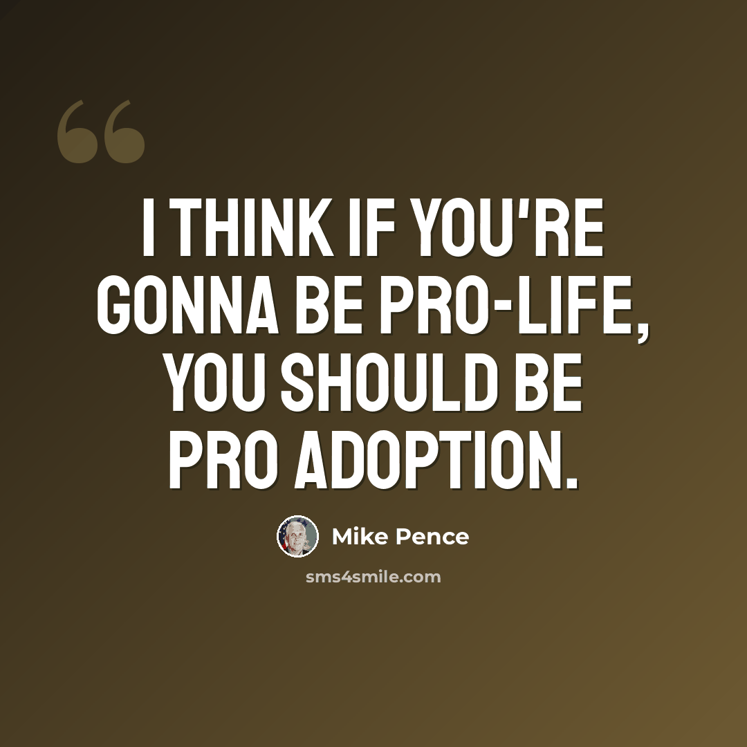 “I think if you're gonna be pro-life, you should be pro adoption.” quote by Mike Pence