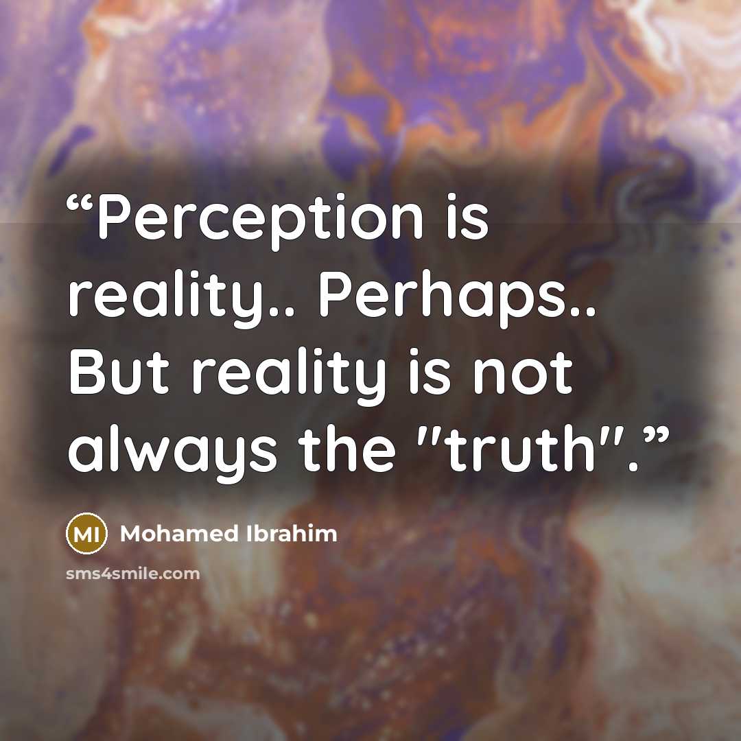 “Perception is reality.. Perhaps.. But reality is not always the "truth".” quote by Mohamed Ibrahim