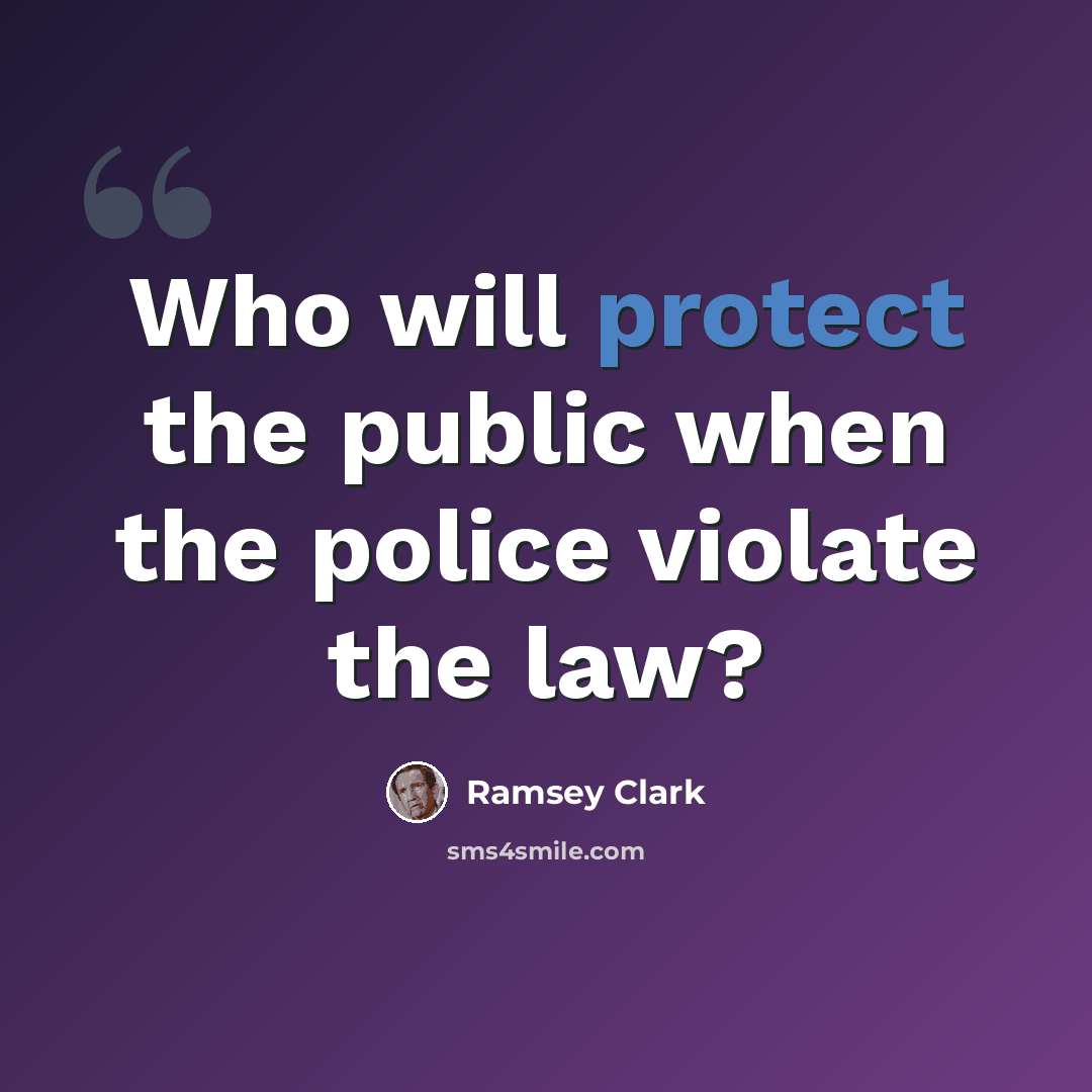 “Who will protect the public when the police violate the law?” quote by Ramsey Clark