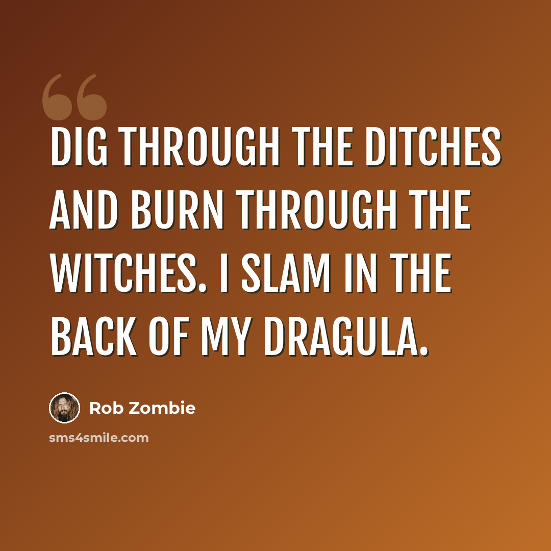 “Dig through the ditches and burn through the witches. I slam in the back of my Dragula.” quote by Rob Zombie