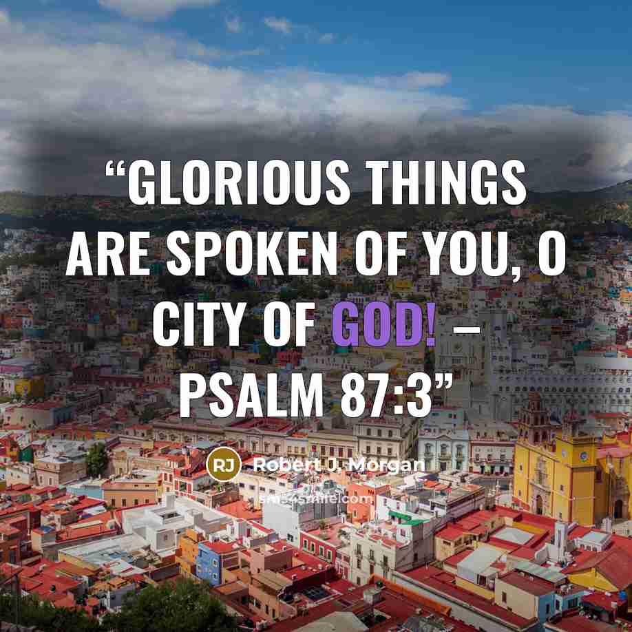 “Glorious things are spoken of you, O city of God! – Psalm 87:3” quote by Robert J. Morgan