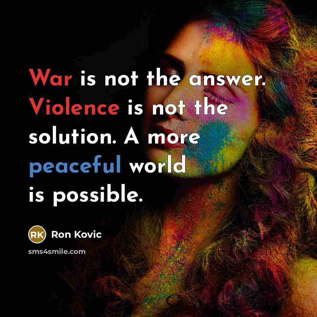 “War is not the answer. Violence is not the solution. A more peaceful world is possible.” quote by Ron Kovic