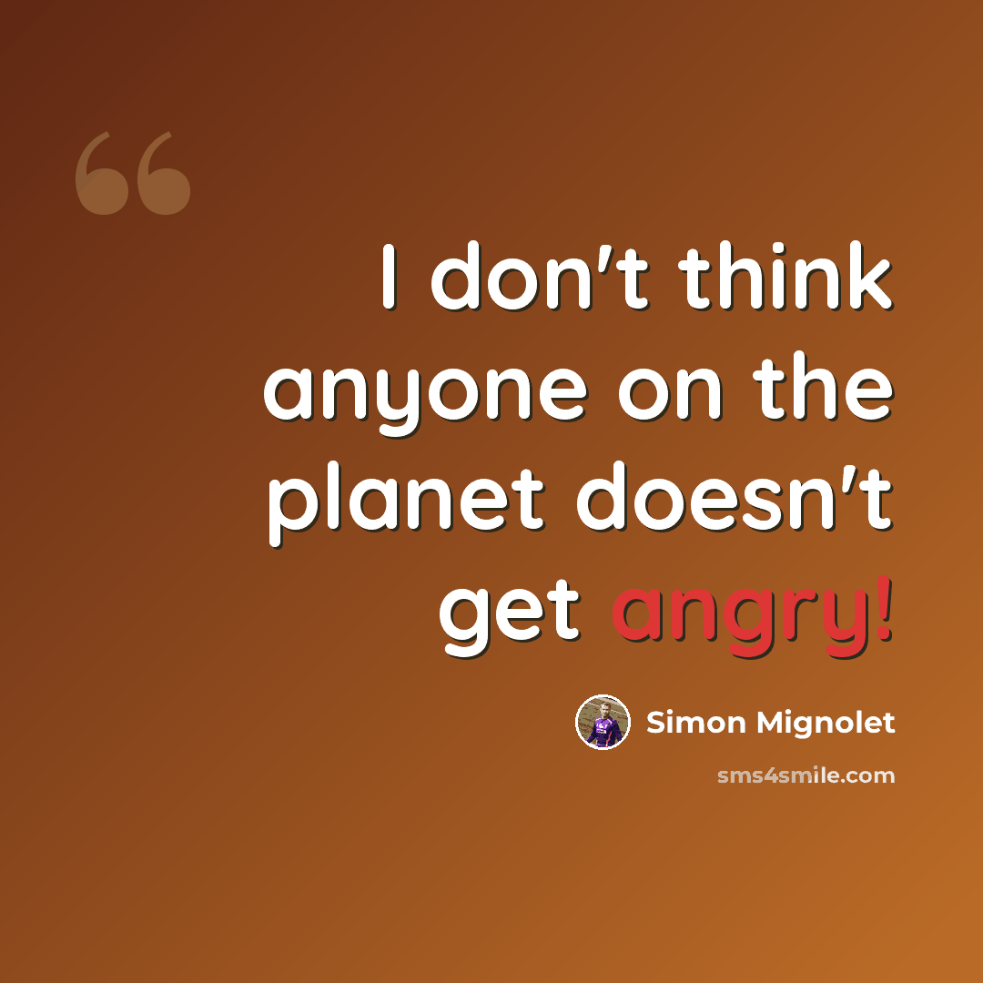 “I don't think anyone on the planet doesn't get angry!” quote by Simon Mignolet