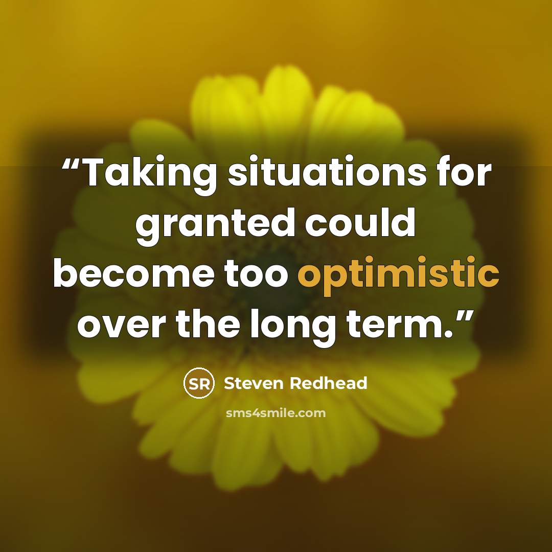 “Taking situations for granted could become too optimistic over the long term.” quote by Steven Redhead