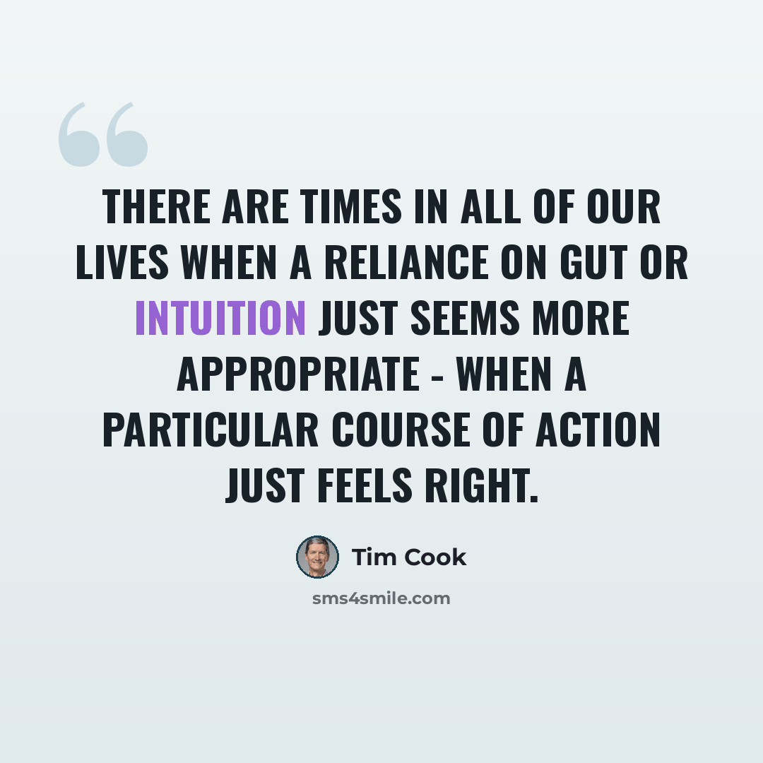 “There are times in all of our lives when a reliance on gut or intuition just seems more appropriate - when a particular course of action just feels right.” quote by Tim Cook