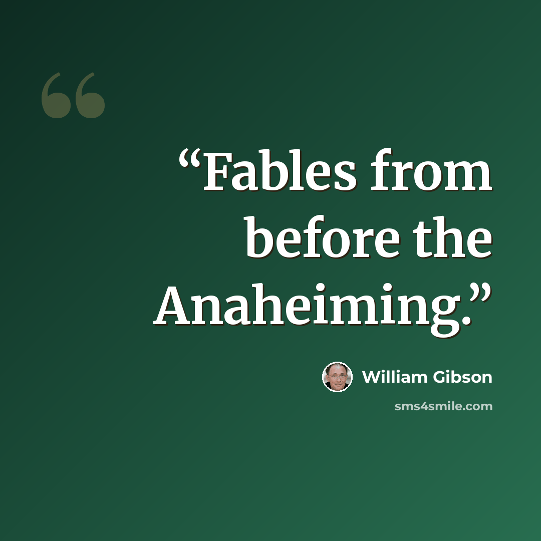 “Fables from before the Anaheiming.” quote by William Gibson