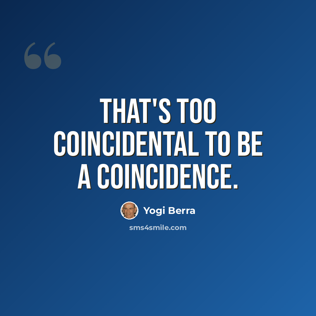 “That's too coincidental to be a coincidence.” quote by Yogi Berra