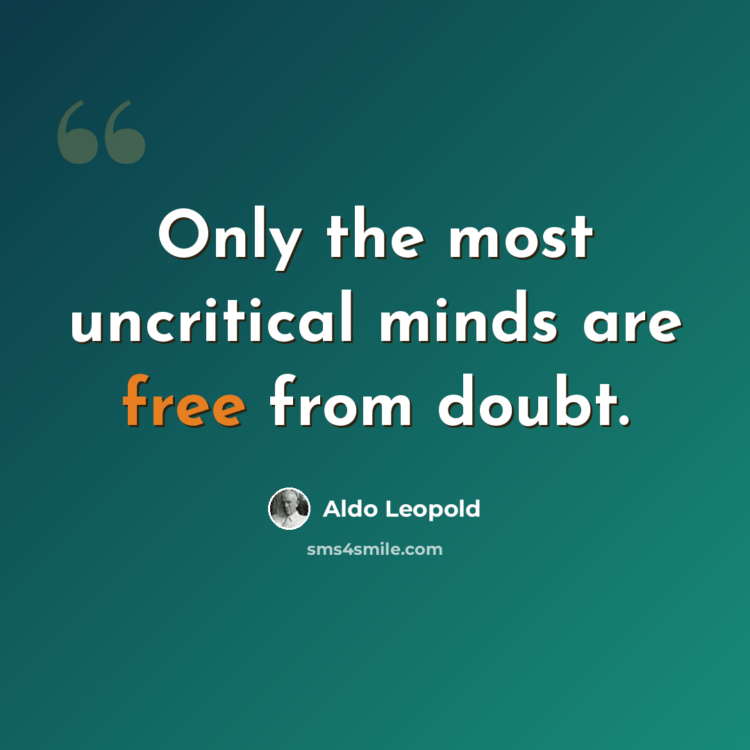 “Only the most uncritical minds are free from doubt.” quote by Aldo Leopold