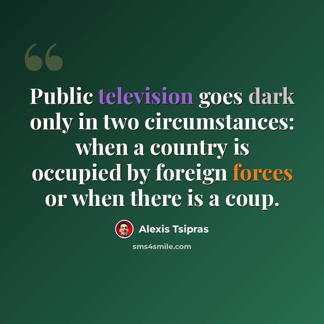 “Public television goes dark only in two circumstances: when a country is occupied by foreign forces or when there is a coup.” quote by Alexis Tsipras