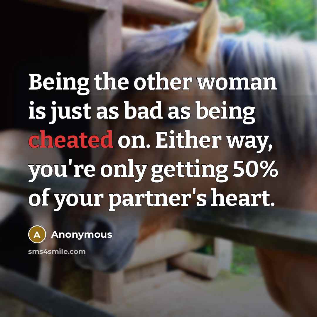 “Being the other woman is just as bad as being cheated on. Either way, you're only getting 50% of your partner's heart.” quote by Anonymous