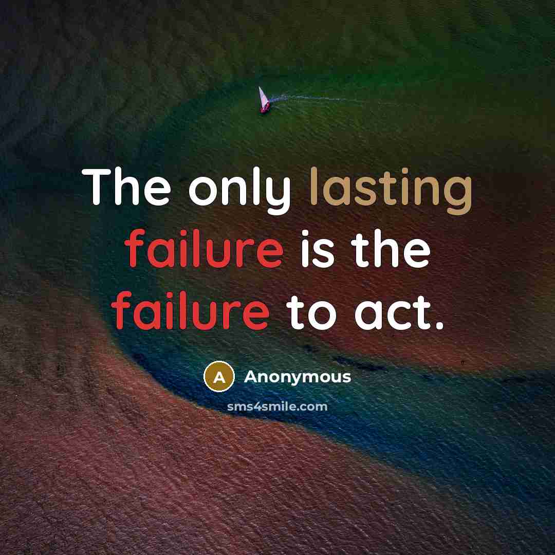 “The only lasting failure is the failure to act.” quote by Anonymous