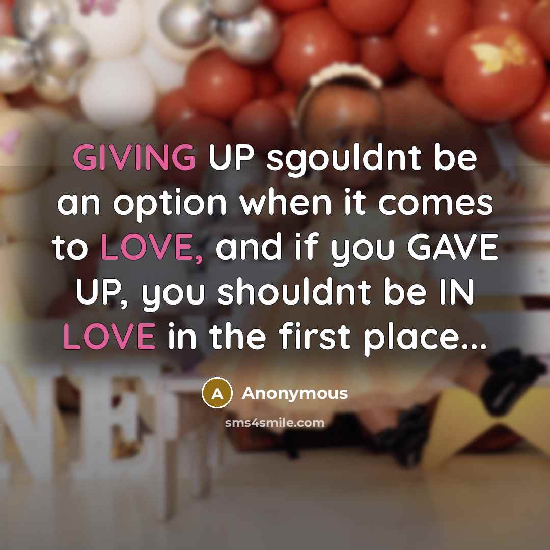 “GIVING UP sgouldnt be an option when it comes to LOVE, and if you GAVE UP, you shouldnt be IN LOVE in the first place...” quote by Anonymous