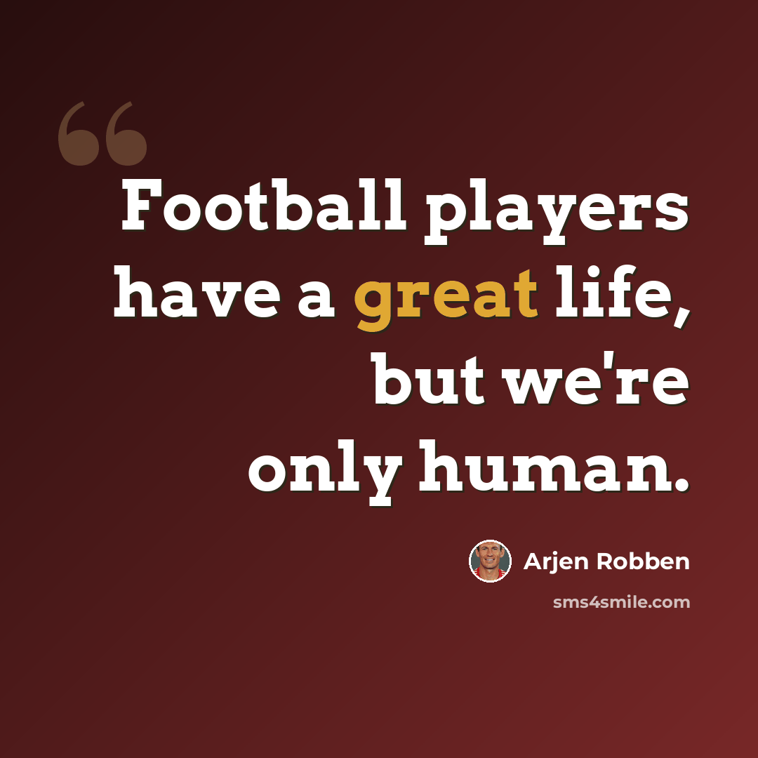 “Football players have a great life, but we're only human.” quote by Arjen Robben