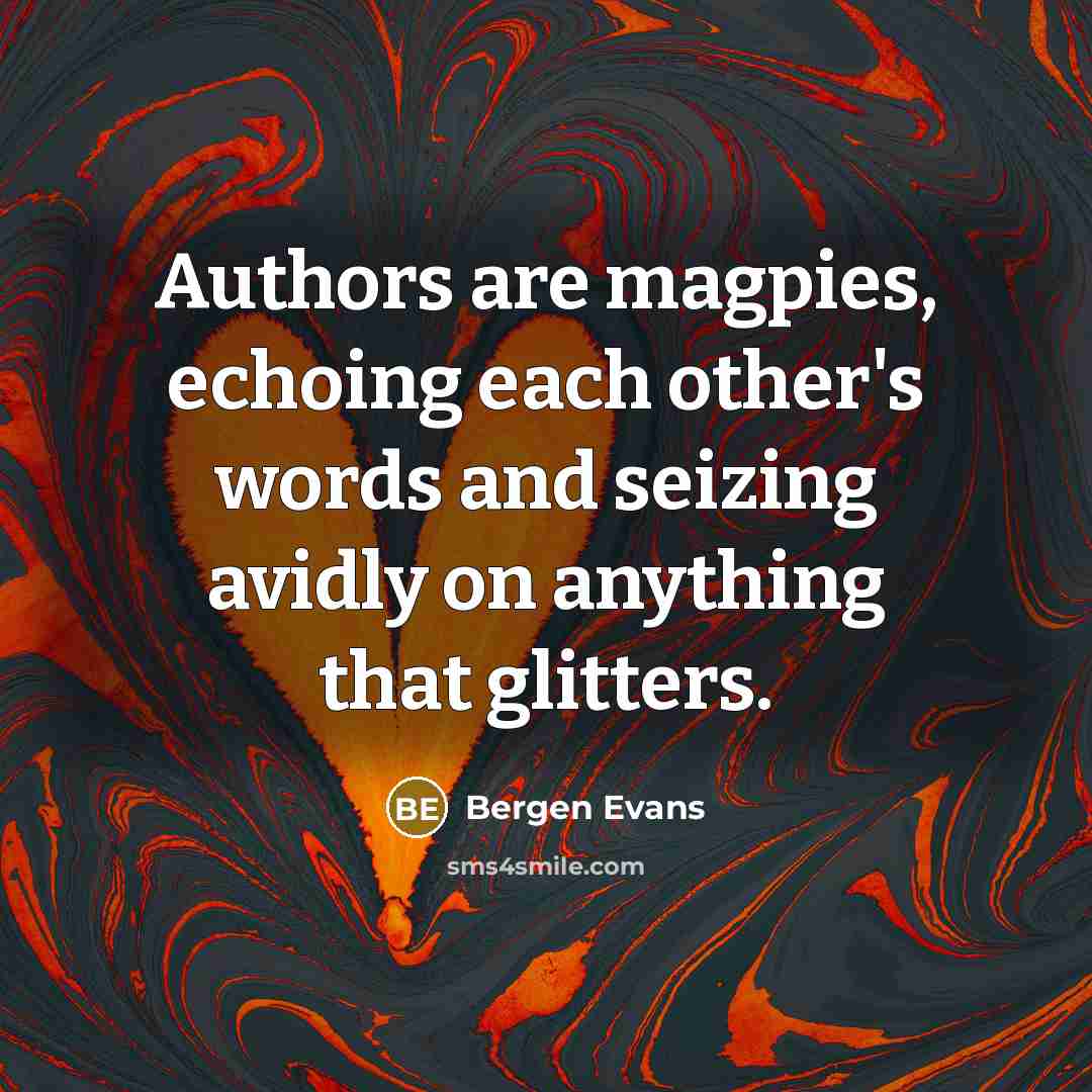 “Authors are magpies, echoing each other's words and seizing avidly on anything that glitters.” quote by Bergen Evans