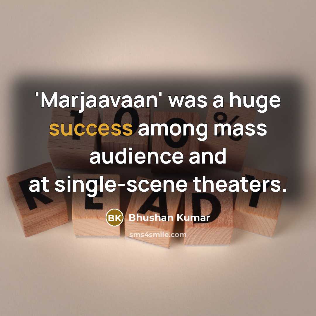 “'Marjaavaan' was a huge success among mass audience and at single-scene theaters.” quote by Bhushan Kumar