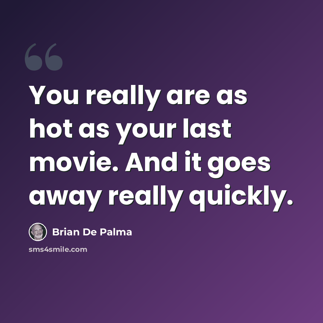 “You really are as hot as your last movie. And it goes away really quickly.” quote by Brian De Palma