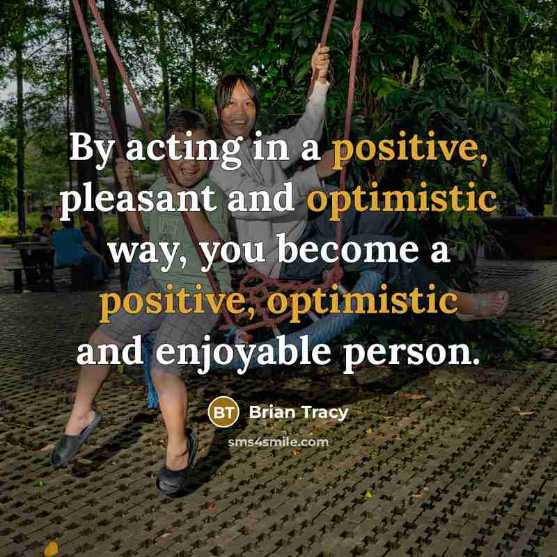 “By acting in a positive, pleasant and optimistic way, you become a positive, optimistic and enjoyable person.” quote by Brian Tracy
