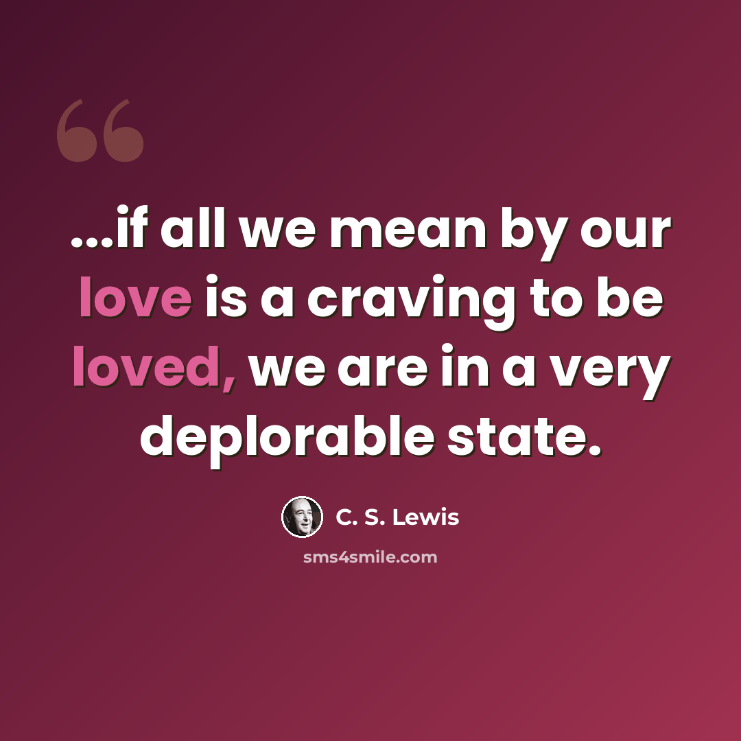 “...if all we mean by our love is a craving to be loved, we are in a very deplorable state.” quote by C. S. Lewis