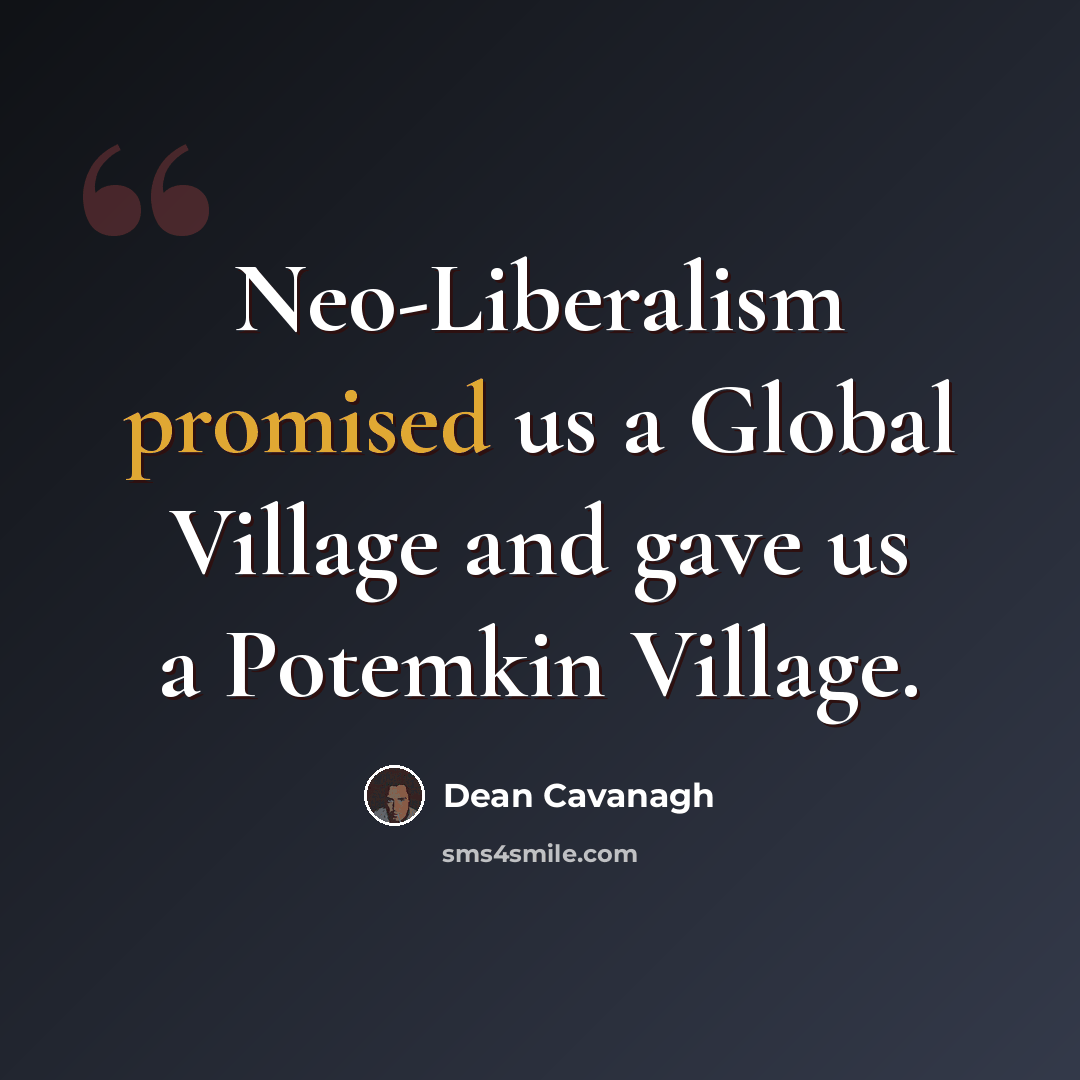 “Neo-Liberalism promised us a Global Village and gave us a Potemkin Village.” quote by Dean Cavanagh