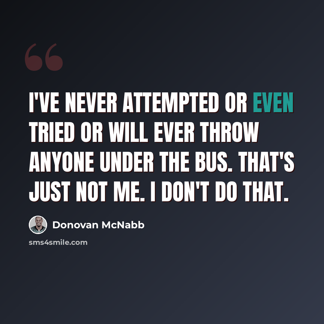 “I've never attempted or even tried or will ever throw anyone under the bus. That's just not me. I don't do that.” quote by Donovan McNabb