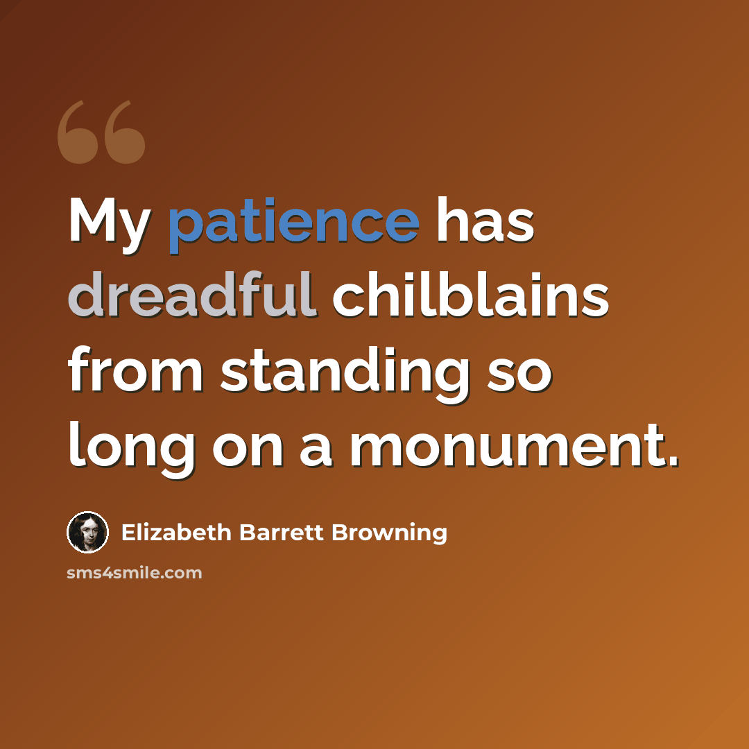 “My patience has dreadful chilblains from standing so long on a monument.” quote by Elizabeth Barrett Browning
