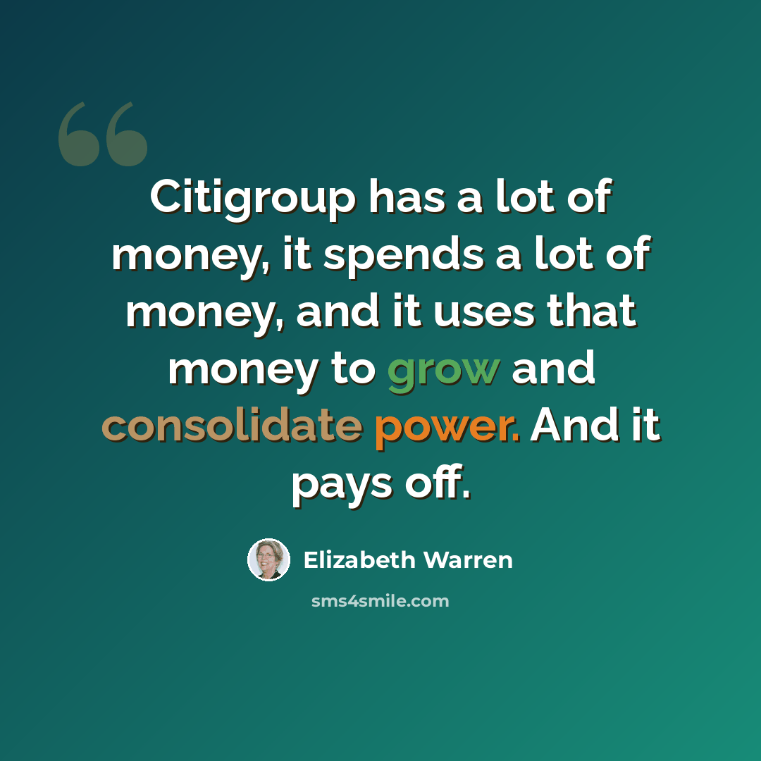 “Citigroup has a lot of money, it spends a lot of money, and it uses that money to grow and consolidate power. And it pays off.” quote by Elizabeth Warren