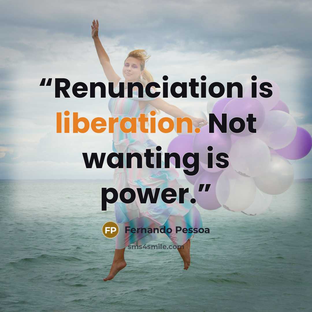 “Renunciation is liberation. Not wanting is power.” quote by Fernando Pessoa