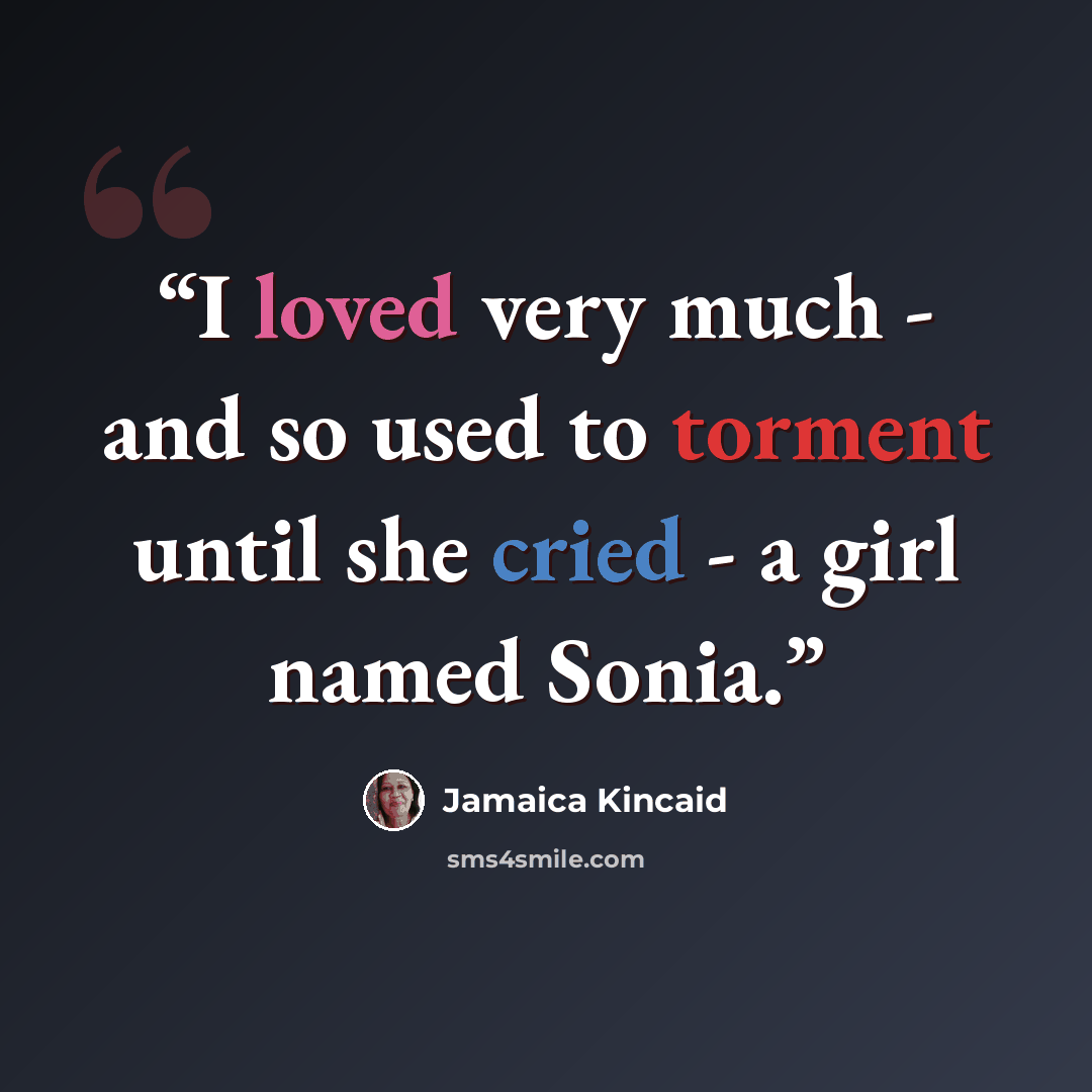 “I loved very much - and so used to torment until she cried - a girl named Sonia.” quote by Jamaica Kincaid