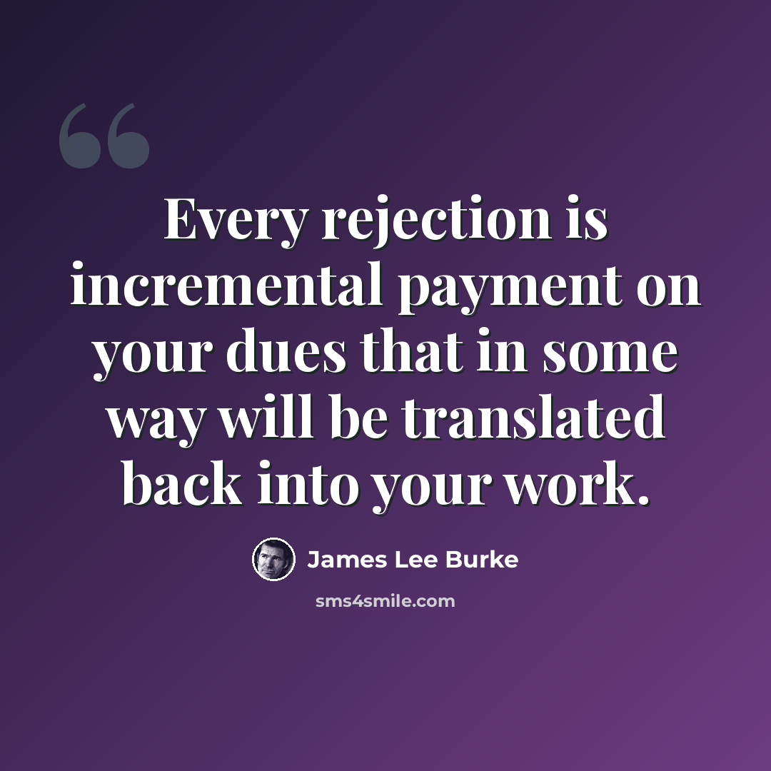 “Every rejection is incremental payment on your dues that in some way will be translated back into your work.” quote by James Lee Burke